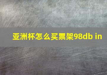 亚洲杯怎么买票架98db in